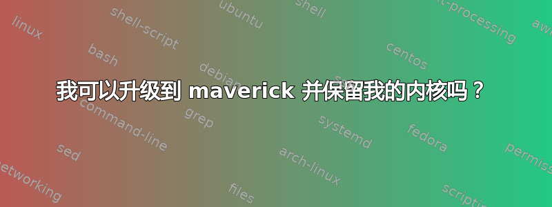 我可以升级到 maverick 并保留我的内核吗？