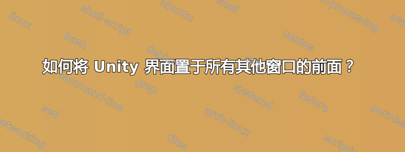 如何将 Unity 界面置于所有其他窗口的前面？