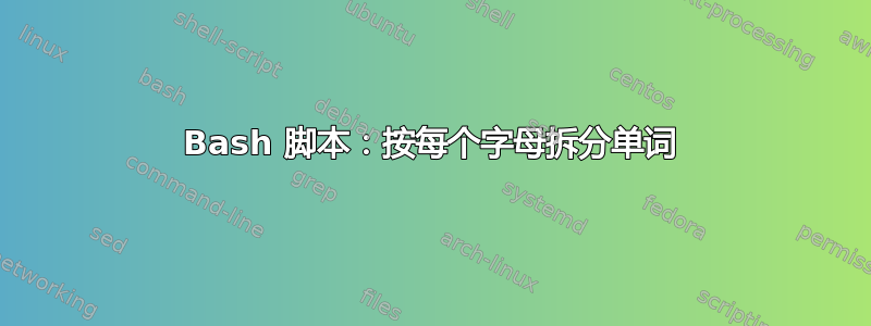 Bash 脚本：按每个字母拆分单词