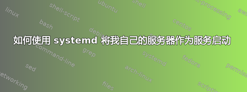 如何使用 systemd 将我自己的服务器作为服务启动