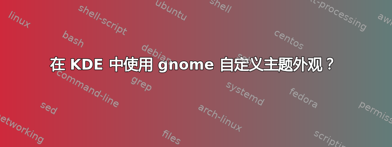 在 KDE 中使用 gnome 自定义主题外观？