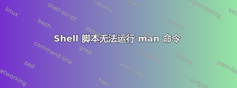 Shell 脚本无法运行 man 命令