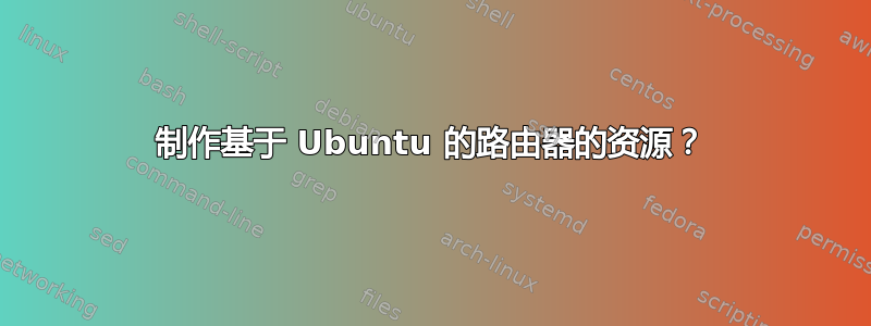 制作基于 Ubuntu 的路由器的资源？