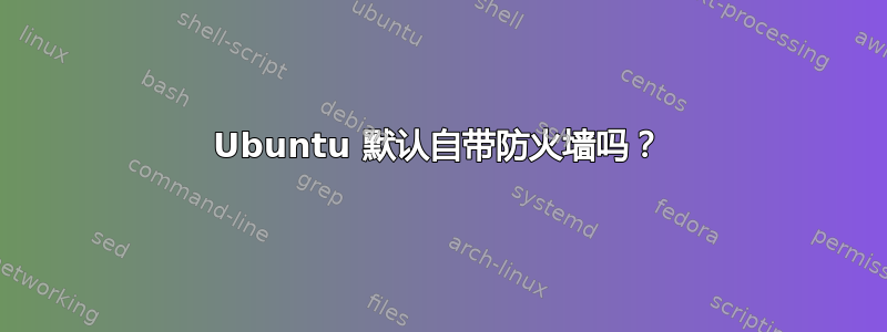 Ubuntu 默认自带防火墙吗？