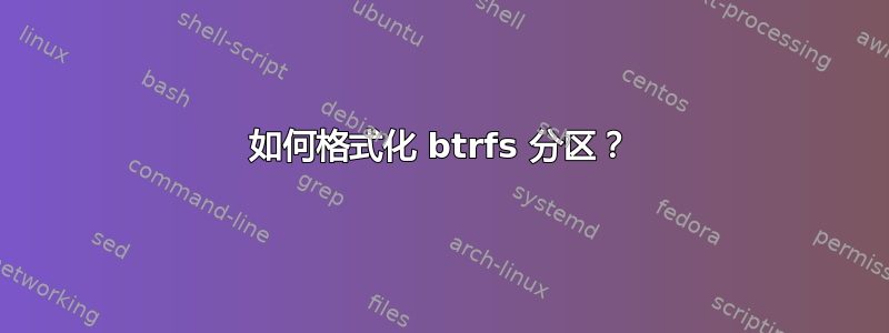 如何格式化 btrfs 分区？