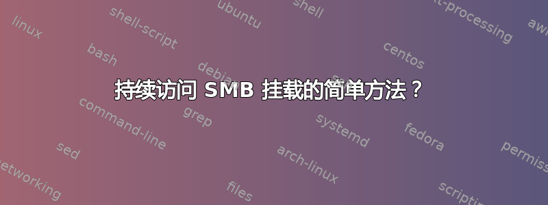 持续访问 SMB 挂载的简单方法？