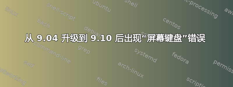 从 9.04 升级到 9.10 后出现“屏幕键盘”错误