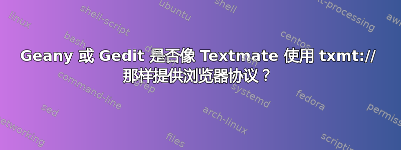 Geany 或 Gedit 是否像 Textmate 使用 txmt:// 那样提供浏览器协议？