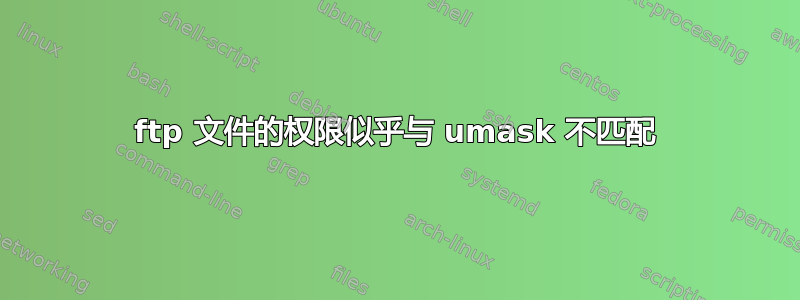 ftp 文件的权限似乎与 umask 不匹配