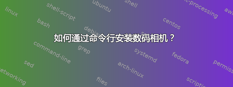 如何通过命令行安装数码相机？