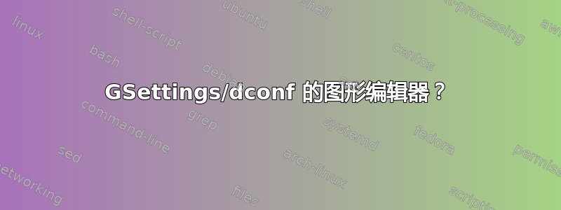 GSettings/dconf 的图形编辑器？