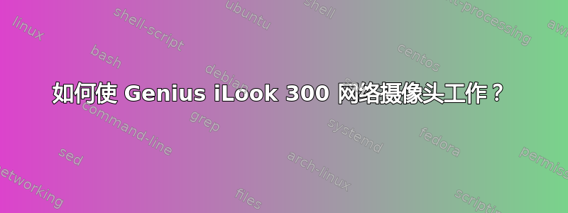 如何使 Genius iLook 300 网络摄像头工作？