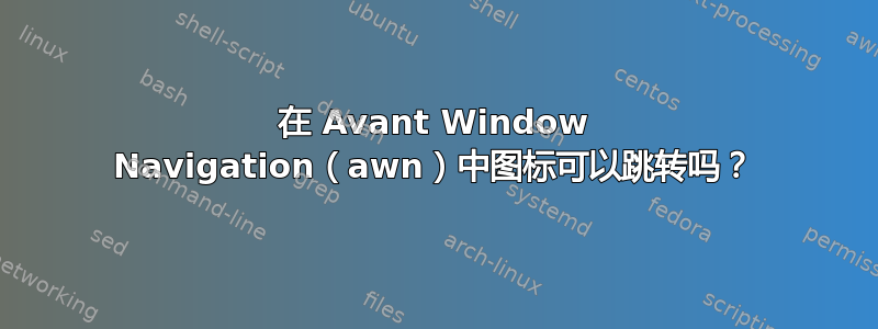 在 Avant Window Navigation（awn）中图标可以跳转吗？