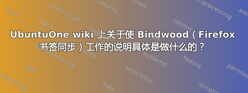 UbuntuOne wiki 上关于使 Bindwood（Firefox 书签同步）工作的说明具体是做什么的？