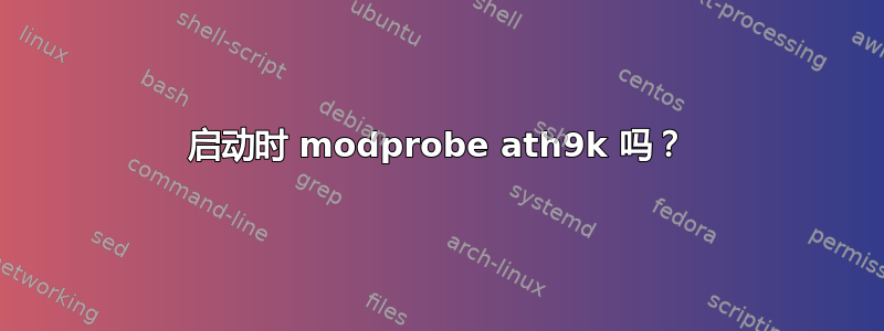 启动时 modprobe ath9k 吗？