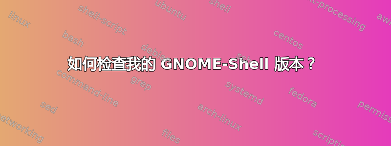 如何检查我的 GNOME-Shell 版本？