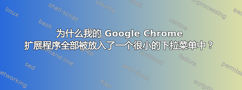 为什么我的 Google Chrome 扩展程序全部被放入了一个很小的下拉菜单中？