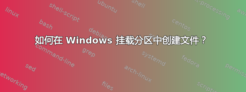 如何在 Windows 挂载分区中创建文件？