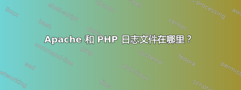 Apache 和 PHP 日志文件在哪里？