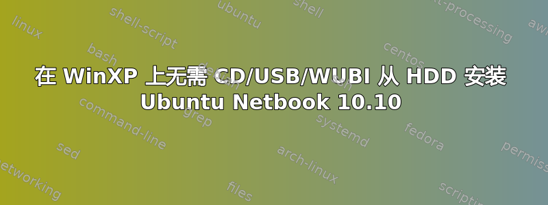 在 WinXP 上无需 CD/USB/WUBI 从 HDD 安装 Ubuntu Netbook 10.10