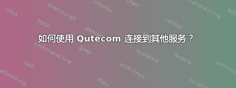 如何使用 Qutecom 连接到其他服务？