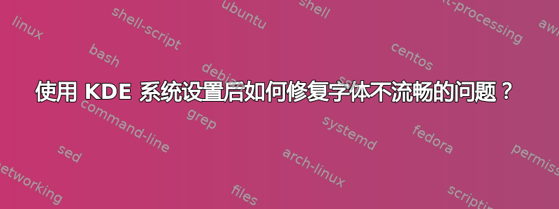 使用 KDE 系统设置后如何修复字体不流畅的问题？