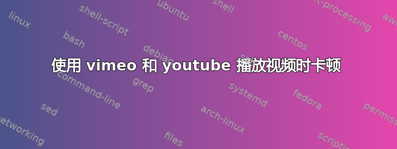 使用 vimeo 和 youtube 播放视频时卡顿