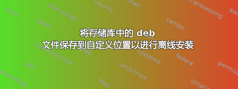 将存储库中的 deb 文件保存到自定义位置以进行离线安装