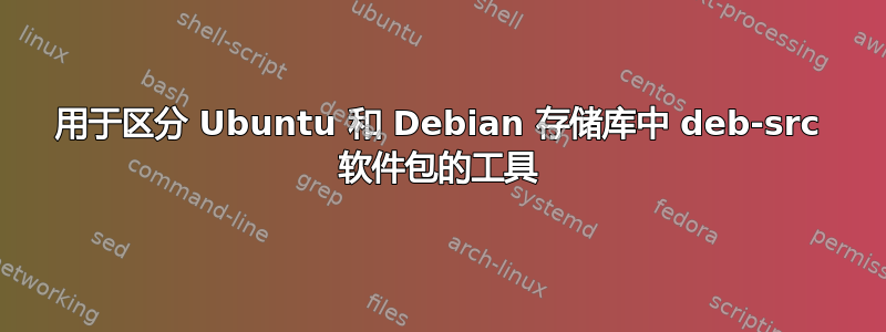 用于区分 Ubuntu 和 Debian 存储库中 deb-src 软件包的工具