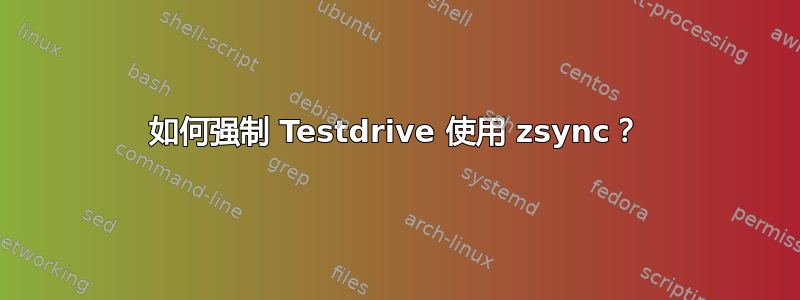 如何强制 Testdrive 使用 zsync？