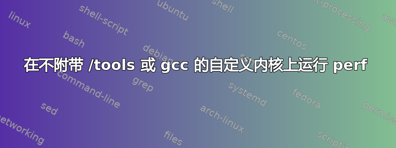 在不附带 /tools 或 gcc 的自定义内核上运行 perf