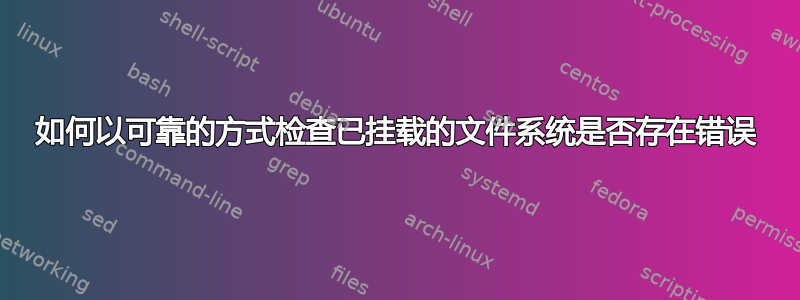 如何以可靠的方式检查已挂载的文件系统是否存在错误