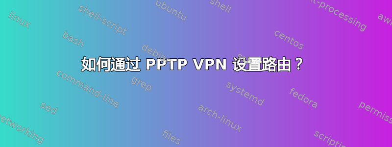 如何通过 PPTP VPN 设置路由？