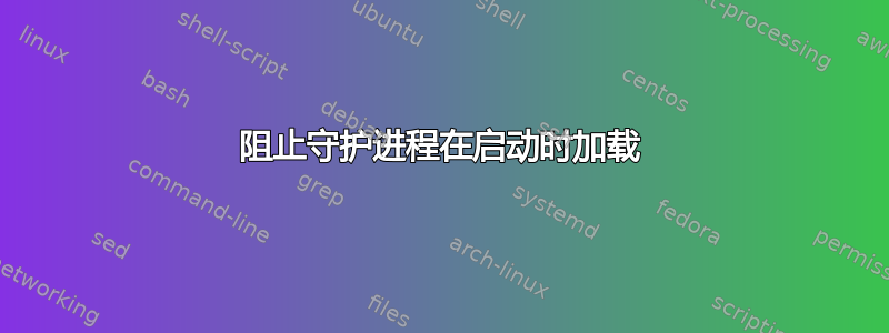 阻止守护进程在启动时加载