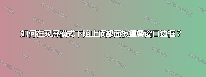 如何在双屏模式下阻止顶部面板重叠窗口边框？