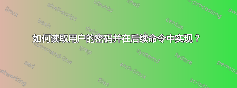 如何读取用户的密码并在后续命令中实现？