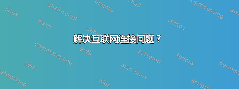 解决互联网连接问题？