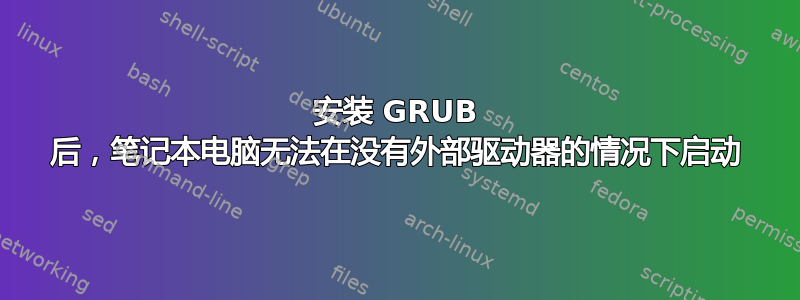 安装 GRUB 后，笔记本电脑无法在没有外部驱动器的情况下启动