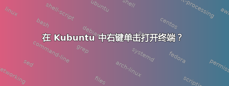 在 Kubuntu 中右键单击打开终端？