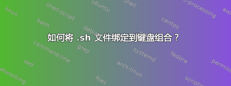 如何将 .sh 文件绑定到键盘组合？