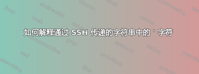 如何解释通过 SSH 传递的字符串中的 ' 字符