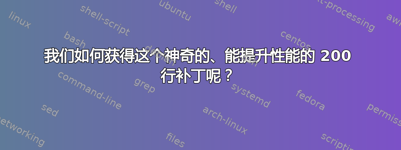 我们如何获得这个神奇的、能提升性能的 200 行补丁呢？