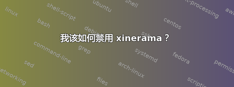 我该如何禁用 xinerama？