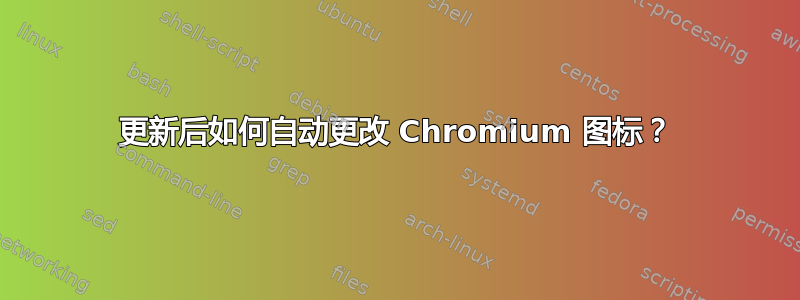 更新后如何自动更改 Chromium 图标？