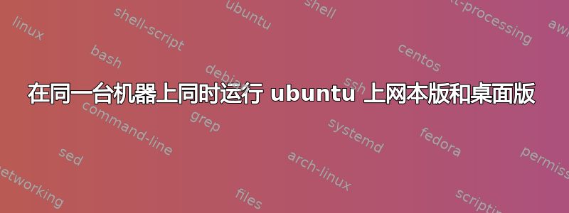 在同一台机器上同时运行 ubuntu 上网本版和桌面版