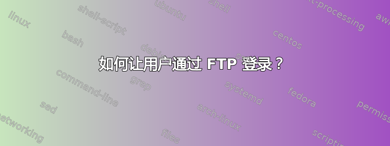 如何让用户通过 FTP 登录？