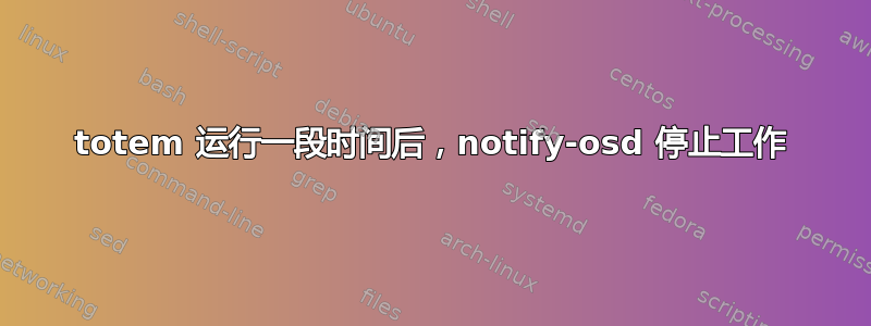 totem 运行一段时间后，notify-osd 停止工作