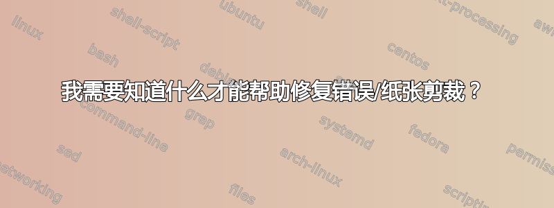 我需要知道什么才能帮助修复错误/纸张剪裁？