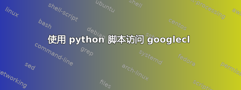 使用 python 脚本访问 googlecl