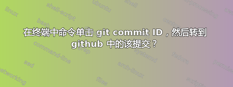 在终端中命令单击 git commit ID，然后转到 github 中的该提交？